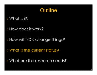 ChronoShare (aka NDN-Dropbox) 
♢ Today: distributed 
file sharing is 
achieved via 
centralized servers 
♢ ChronoShare 
¡ Use direct link to 
reach immediate 
neighbor nodes 
¡ Connect via IP tunnel 
for remote parties 
33 
 
