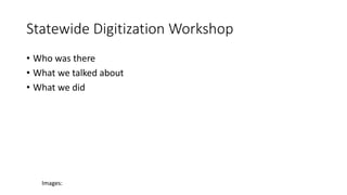 Statewide Digitization Workshop
• Who was there
• What we talked about
• What we did
Images:
 