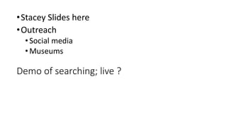 Demo of searching; live ?
•Stacey Slides here
•Outreach
•Social media
•Museums
 