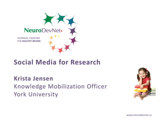 WORKING TOGETHER
FOR HEALTHY BRAINS

Social Media for Research
Krista Jensen
Knowledge Mobilization Officer
York University
www.neurodevnet.ca

 