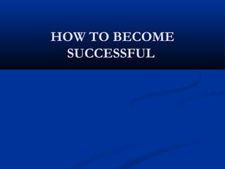 HOW TO BECOME
SUCCESSFUL
 