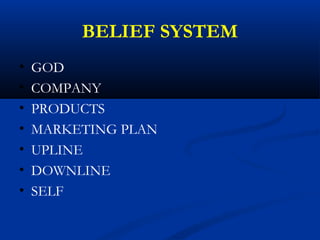 BELIEF SYSTEM
• GOD
• COMPANY
• PRODUCTS
• MARKETING PLAN
• UPLINE
• DOWNLINE
• SELF
 