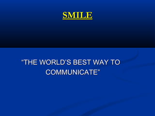 SMILESMILE
““THE WORLD’S BEST WAY TOTHE WORLD’S BEST WAY TO
COMMUNICATE”COMMUNICATE”
 