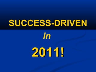 SUCCESS-DRIVENSUCCESS-DRIVEN
in
2011!2011!
 