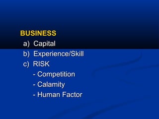 BUSINESSBUSINESS
a) Capitala) Capital
b) Experience/Skillb) Experience/Skill
c) RISKc) RISK
- Competition- Competition
- Calamity- Calamity
- Human Factor- Human Factor
 