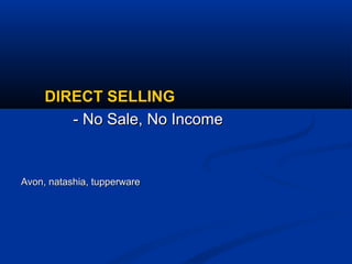 DIRECT SELLINGDIRECT SELLING
- No Sale, No Income- No Sale, No Income
Avon, natashia, tupperwareAvon, natashia, tupperware
 