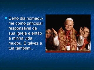  Certo dia nomeou-Certo dia nomeou-
me como principalme como principal
responsável daresponsável da
sua Igreja e entãosua Igreja e então
a minha vidaa minha vida
mudou. E talvez amudou. E talvez a
tua também…tua também…
 