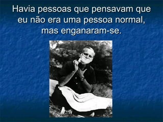 Havia pessoas que pensavam queHavia pessoas que pensavam que
eu não era uma pessoa normal,eu não era uma pessoa normal,
mas enganaram-se.mas enganaram-se.
 