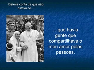 Dei-me conta de que nãoDei-me conta de que não
estava só…estava só…
…que havia
gente que
compartilhava o
meu amor pelas
pessoas.
 