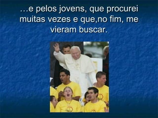 ……e pelos jovens, que procureie pelos jovens, que procurei
muitas vezes e que,no fim, memuitas vezes e que,no fim, me
vieram buscar.vieram buscar.
 