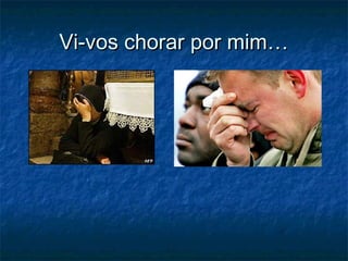 Vi-vos chorar por mim…Vi-vos chorar por mim…
 