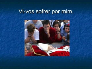 Vi-vos sofrer por mim.Vi-vos sofrer por mim.
 