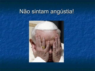 Não sintam angústia!Não sintam angústia!
 