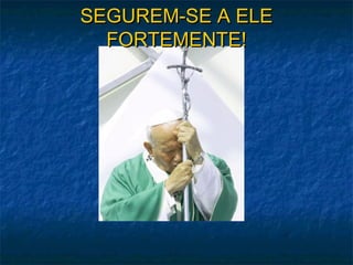 SEGUREM-SE A ELESEGUREM-SE A ELE
FORTEMENTE!FORTEMENTE!
 
