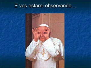 E vos estarei observando…E vos estarei observando…
 