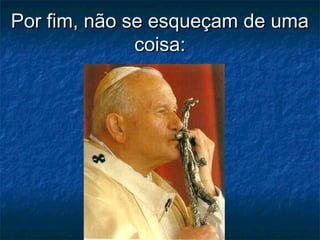 Por fim, não se esqueçam de umaPor fim, não se esqueçam de uma
coisa:coisa:
 