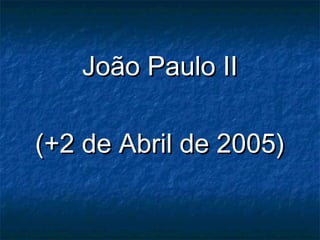 João Paulo IIJoão Paulo II
(+2 de Abril de 2005)(+2 de Abril de 2005)
 