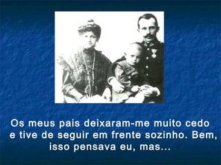 Os meus pais deixaram-me muito cedo
e tive de seguir em frente sozinho. Bem,
isso pensava eu, mas...
 