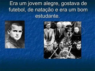 Era um jovem alegre, gostava deEra um jovem alegre, gostava de
futebol, de natação e era um bomfutebol, de natação e era um bom
estudante.estudante.
 