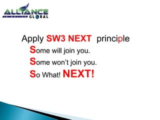 Apply SW3 NEXT principle 
Some will join you. 
Some won’t join you. 
So What! NEXT! 
 