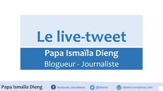 Le live-tweet
Papa Ismaïla Dieng
Blogueur - Journaliste
facebook.com/aliamsi @aliamsi aliamsi.wordpress.comPapa Ismaïla Dieng
 