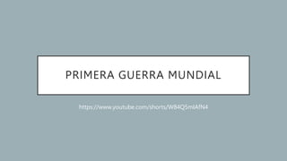 PRIMERA GUERRA MUNDIAL
https://www.youtube.com/shorts/W84Q5mIAfN4
 
