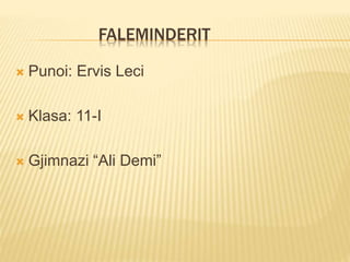 FALEMINDERIT
 Punoi: Ervis Leci
 Klasa: 11-I
 Gjimnazi “Ali Demi”
 