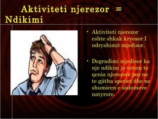Aktiviteti njerezor =
Ndikimi
• Aktiviteti njerezor
eshte shkak kryesor I
ndryshimit mjedisor.
• Degradimi mjedisor ka
nje ndikim jo vetem te
qenia njerezore por ne
te gjitha speciet dhe ne
shumicen e sistemeve
natyrore.
 