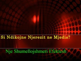 Si Ndikojne Njerezit ne Mjedis?
Nje Shumellojshmeri EfekteshNje Shumellojshmeri Efektesh
 
