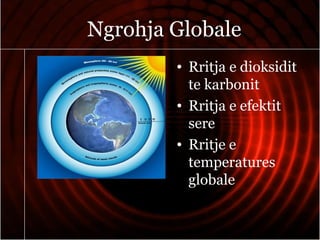 Ngrohja Globale
• Rritja e dioksidit
te karbonit
• Rritja e efektit
sere
• Rritje e
temperatures
globale
 