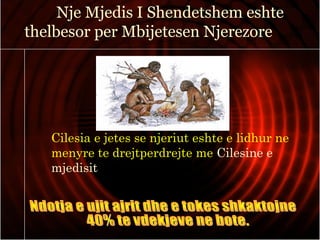 Cilesia e jetes se njeriut eshte e lidhur ne
menyre te drejtperdrejte me Cilesine e
mjedisit
Nje Mjedis I Shendetshem eshte
thelbesor per Mbijetesen Njerezore
 