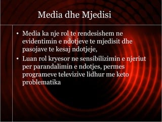 Media dhe Mjedisi
• Media ka nje rol te rendesishem ne
evidentimin e ndotjeve te mjedisit dhe
pasojave te kesaj ndotjeje,
• Luan rol kryesor ne sensibilizimin e njeriut
per parandalimin e ndotjes, permes
programeve televizive lidhur me keto
problematika
 
