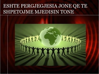 ESHTE PERGJEGJESIA JONE QE TE
SHPETOJME MJEDISIN TONE
 