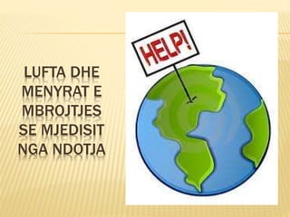 LUFTA DHE 
MENYRAT E 
MBROJTJES 
SE MJEDISIT 
NGA NDOTJA 
 