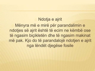 Ndotja e ajrit 
Mënyra më e mirë për parandalimin e 
ndotjes së ajrit është të ecim ne këmbë ose 
të ngasim biçikletën dhe të ngasim makinat 
më pak. Kjo do të parandalojë ndotjen e ajrit 
nga lëndët djegëse fosile 
 