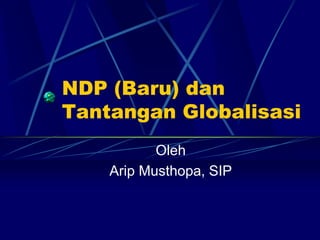 NDP (Baru) dan
Tantangan Globalisasi
Oleh
Arip Musthopa, SIP
 