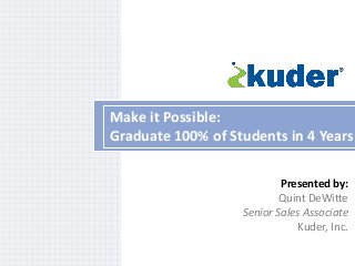 Make it Possible:
Graduate 100% of Students in 4 Years
Presented by:
Quint DeWitte
Senior Sales Associate
Kuder, Inc.

 