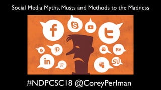 #NDPCSC18 @CoreyPerlman
Social Media Myths, Musts and Methods to the Madness
 