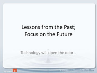 Lessons from the Past; Focus on the Future Technology will open the door… 