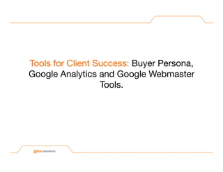 Tools for Client Success: Buyer Persona,
Google Analytics and Google Webmaster
                  Tools. 
 