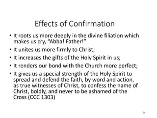 Effects of Confirmation
• It roots us more deeply in the divine filiation which
makes us cry, “Abba! Father!”
• It unites ...