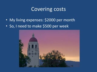 Covering costsMy living expenses: $2000 per monthSo, I need to make $500 per week
