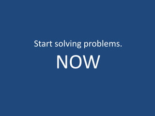Start solving problems.NOW