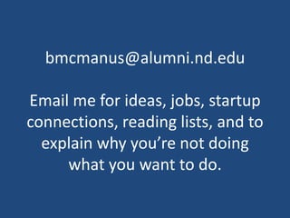 bmcmanus@alumni.nd.eduEmail me for ideas, jobs, startup connections, reading lists, and to explain why you’re not doing what you want to do.