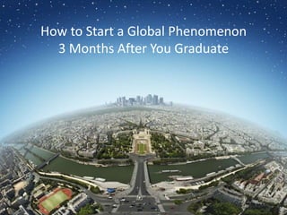 How to Start a Global Phenomenon  3 Months After You Graduate 