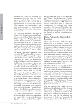 Ministers in charge of disaster risk               and the overarching theme of the conference
                   management from the Asia and Pacific               was "Disaster Risk Reduction for Climate
                   region to reaffirm their commitment to             Change Adaptation", with a particular focus
                   Hyogo Framework for Action (HFA)                   on 1) the convergence of DRR and climate
Chapter 1




                   implementation and to exchange valuable            change adaptation and 2) available
                   experiences on successful practices and            infor mation technolog y and green
                   innovative approaches in implementing              technology. Government of Nepal has been
                   HFA’s five priorities for action at the national   participating in all ministerial conference.
                   and local levels.                                  The participation helped much to gain from
                                                                      the dialogue at regional level and also to
                   The First Asian Ministerial Conference on          contribute.
                   Disaster Risk Reduction, organized by the
                   Government of China (Beijing, September            Global Platform for Disaster Risk
                   2005), adopted the Beijing Action for              Reduction
                   Disaster Risk Reduction to promote the
                   newly-adopted HFA and to seek Asian                The Global Platform for Disaster Risk
                   Governments' commitment and actions to             Reduction is a biennial forum for
                   implement disaster risk reduction, including       information exchange, discussion of latest
                   through the strengthening of existing key          development and knowledge and partnership
                   regional cooperation mechanisms.                   building across sectors, with the goal to
                                                                      improve implementation of disaster risk
                   The Second Conference (New Delhi, India,           reduction through better communication
                   November 2007) reaffirmed Governments’             and coordination amongst stakeholders. It
                   commitment to HFA and agreed to expand             is for government representatives, NGOs,
                   further the biennial Asian Ministerial             scientists, practitioners, and UN
                   Conference on Disaster Risk Reduction as           organizations to share experiences and
                   the Regional Platform with participation of        formulate strategic guidance and advice for
                   the National Governments, regional and             the implementation of the HFA.
                   sub-regional organizations, UN Agencies,
                   and other stakeholders including the civil         The Global Platform is managed by the UN
                   society, scientific and technical organizations,   International Strategy for Disaster Reduction.
                   the private sector and the media.                  It is the world's foremost gathering of
                                                                      stakeholders committed to reducing disaster
                   Adopting the Kuala Lumpur Declaration,             risk and building the resilience of
                   the Third Ministerial Conference was               communities and nations. A core function
                   successfully convened by the Government            of the Global Platform is to support the
                   of Malaysia (Kuala Lumpur, December                implementation of the Hyogo Framework
                   2008) and the overarching theme of the             of Action. The Global Platform for Disaster
                   Conference was “Multi-stakeholder                  Reduction was established in 2007 and takes
                   Partnership for Disaster Risk Reduction in         place every two years.
                   the Asia and Pacific region,” with a particular
                                                                      This first session of the Global Platform
                   focus on Public Private Partnership for
                                                                      for Disaster Risk Reduction held in Geneva,
                   Disaster Risk Reduction and community-
                                                                      Switzerland, 5-7 June 2007 was convened
                   based disaster risk reduction activities.
                                                                      on the basis of guidance contained in the
                   The Fourth Asian Ministerial Conference            resolution of the General Assembly on the
                   on Disaster Risk Reduction (AMCDRR)                ISDR that calls for the adoption by
                   was successfully convened in Incheon,              governments of the Hyogo Framework and
                   Republic of Korea, on 25-28 October 2010           that recognizes the Global Platform as a

            32 |   Nepal Disaster Report 2011
 