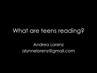 What are teens reading? Andrea Lorenz alynnelorenz@gmail.com 
