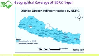 Geographical Coverage of NDRC Nepal
National Disaster Risk Reduction Center Nepal5
 