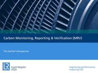 Improving performance,
reducing risk
Carbon Monitoring, Reporting & Verification (MRV)
The Verifier’s Perspective
 