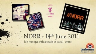 NDRR - 14 th  June 2011 Job hunting with a touch of social - event #NDRR LISTEN 